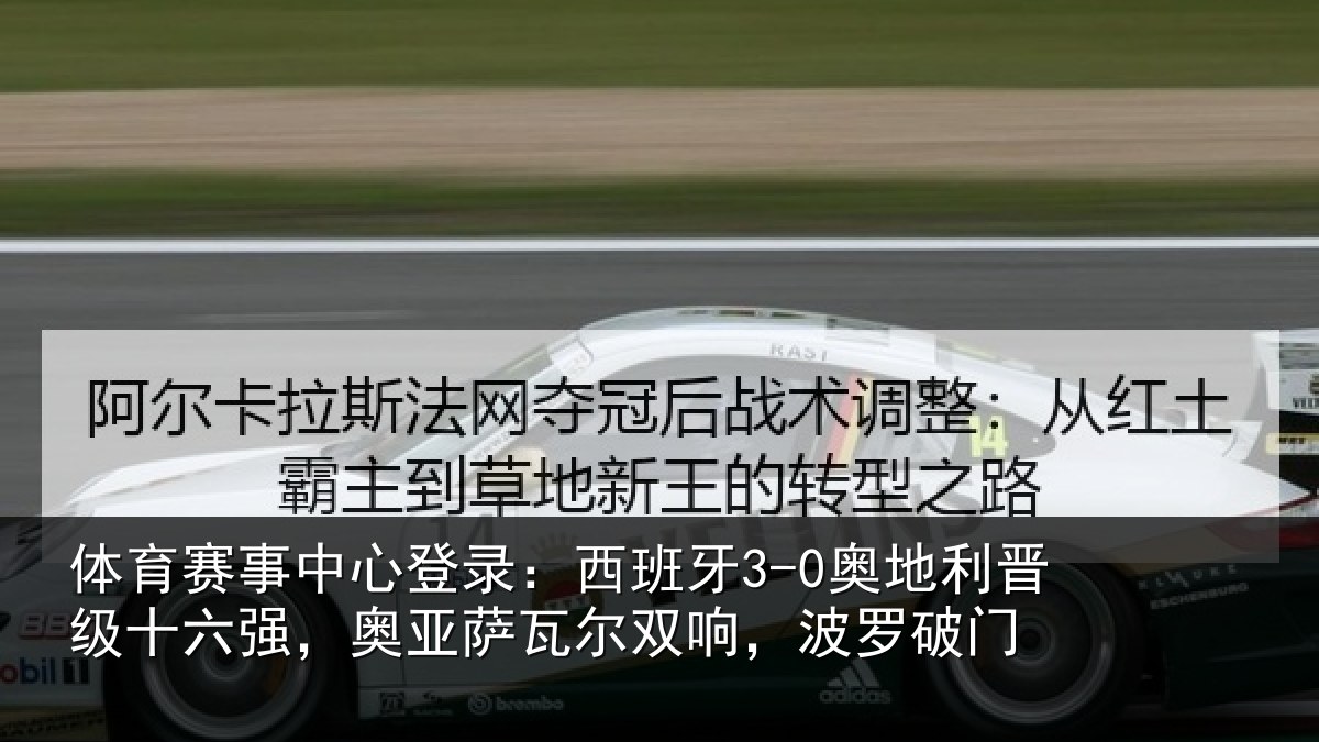 体育赛事中心登录：西班牙3-0奥地利晋级十六强，奥亚萨瓦尔双响，波罗破门