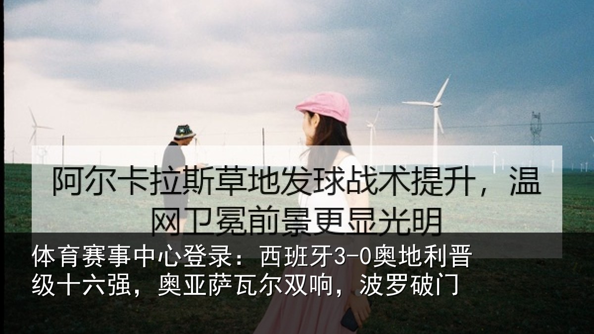 体育赛事中心登录：西班牙3-0奥地利晋级十六强，奥亚萨瓦尔双响，波罗破门