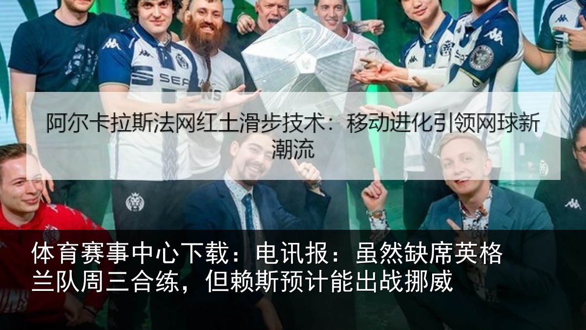 体育赛事中心下载:电讯报:虽然缺席英格兰队周三合练,但赖斯预计能出战挪威