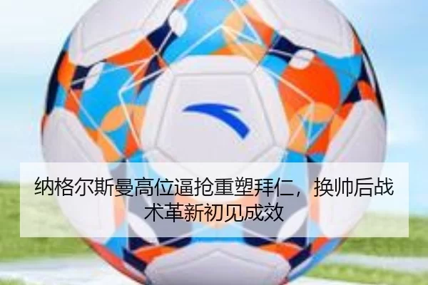 纳格尔斯曼高位逼抢重塑拜仁，换帅后战术革新初见成效
