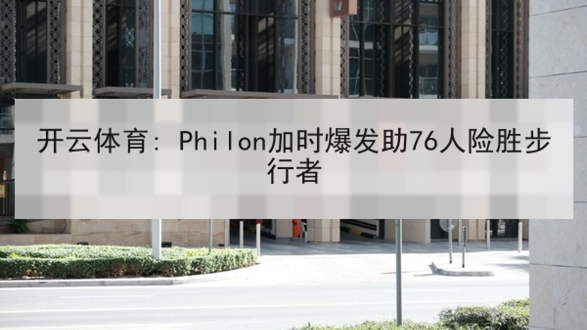 开云体育: Philon加时爆发助76人险胜步行者 开云体育: Philon加时爆发助76人险胜步行者