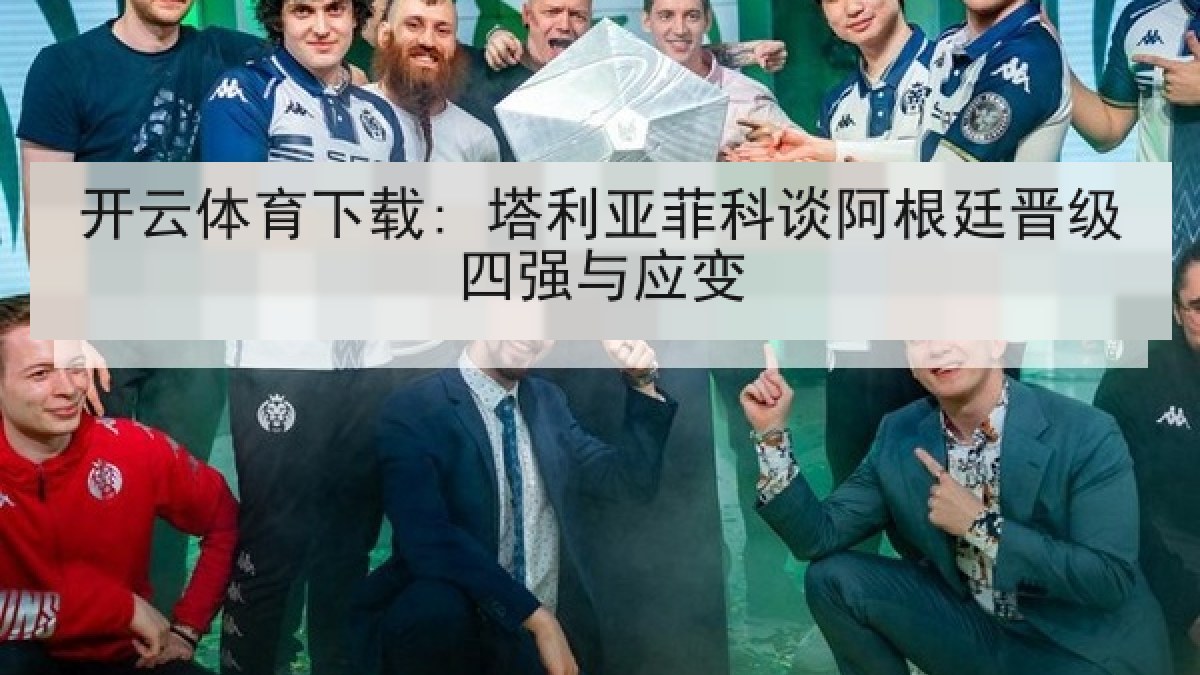 开云体育下载: 塔利亚菲科谈阿根廷晋级四强与应变