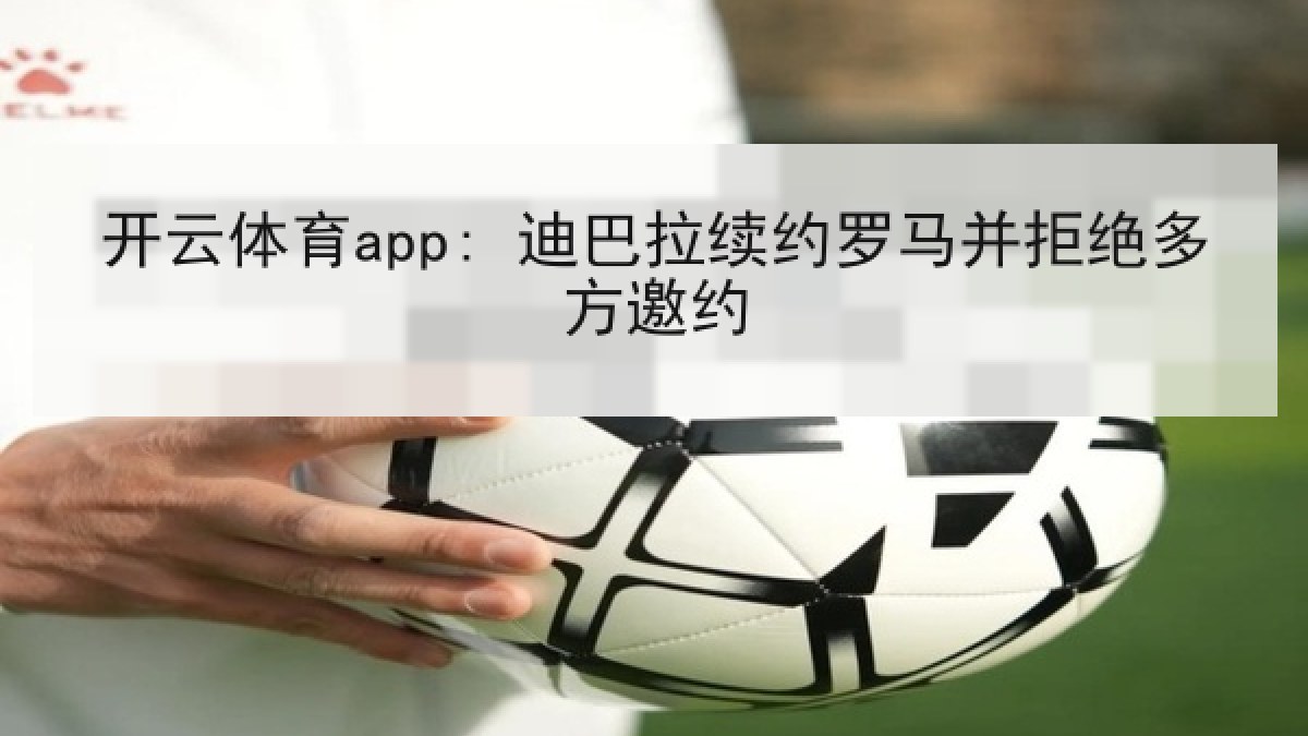 开云体育app: 迪巴拉续约罗马并拒绝多方邀约