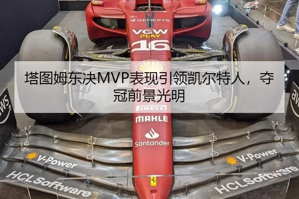 塔图姆东决MVP表现引领凯尔特人，夺冠前景光明