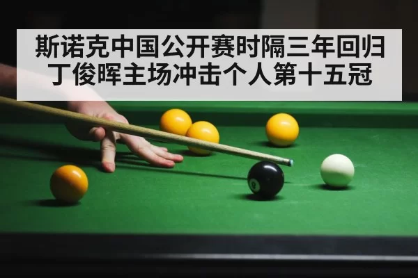 斯诺克中国公开赛时隔三年回归丁俊晖主场冲击个人第十五冠