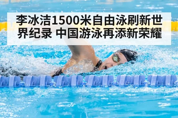 李冰洁1500米自由泳刷新世界纪录 中国游泳再添新荣耀