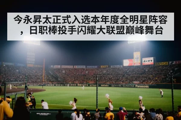 今永昇太正式入选本年度全明星阵容，日职棒投手闪耀大联盟巅峰舞台